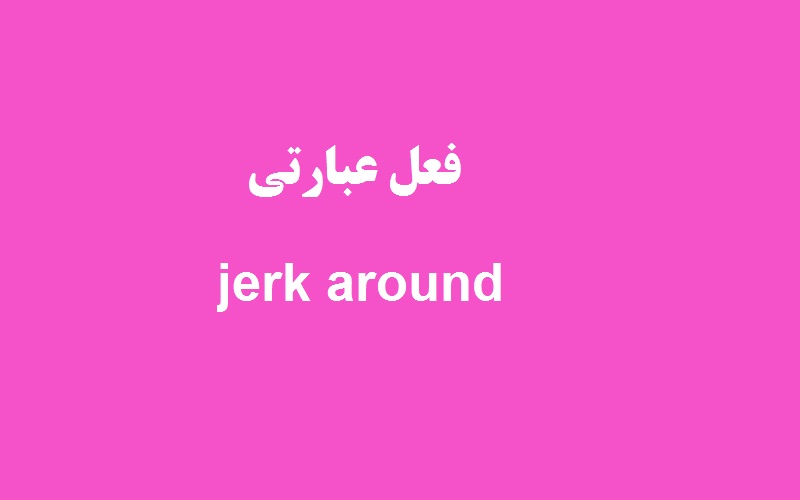 کاربرد و معنی jerk around چیست؟ زبانشناس