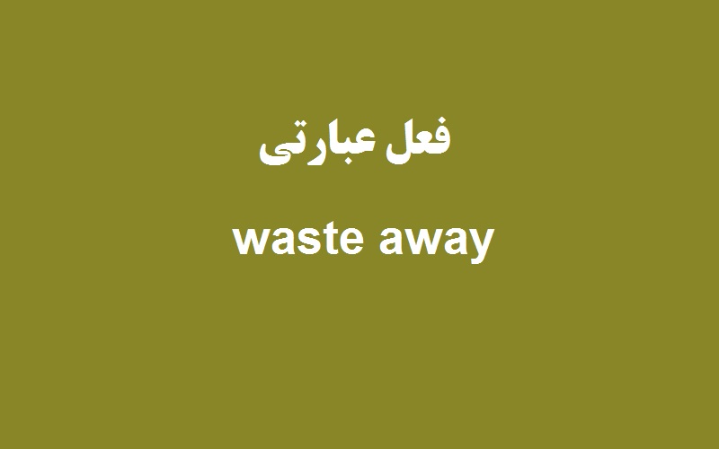 کاربرد و معنی waste away چیست؟ زبانشناس